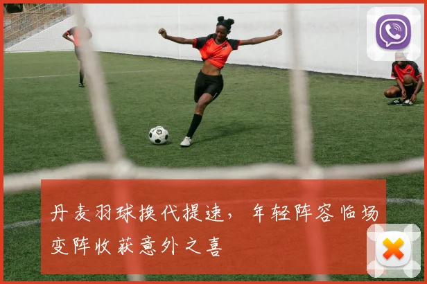 丹麦羽球换代提速，年轻阵容临场变阵收获意外之喜