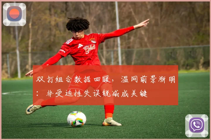 双打组合数据回暖，温网前景渐明：非受迫性失误锐减成关键