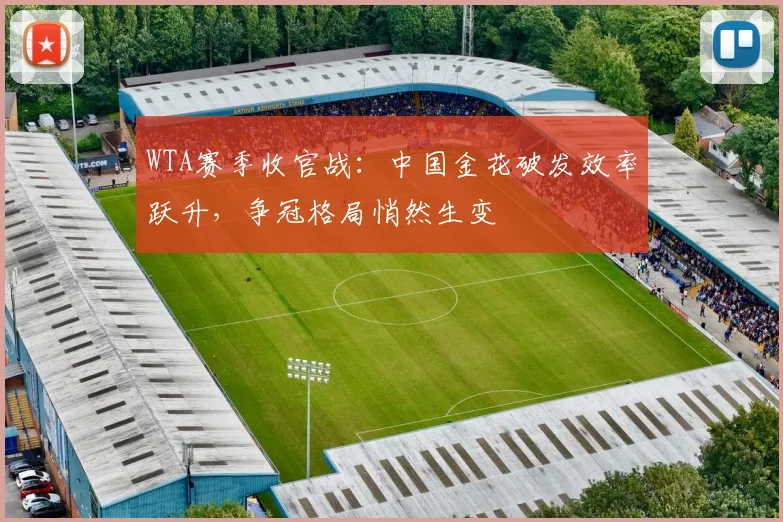 WTA赛季收官战：中国金花破发效率跃升，争冠格局悄然生变