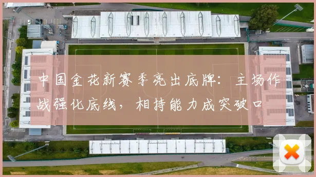 中国金花新赛季亮出底牌：主场作战强化底线，相持能力成突破口