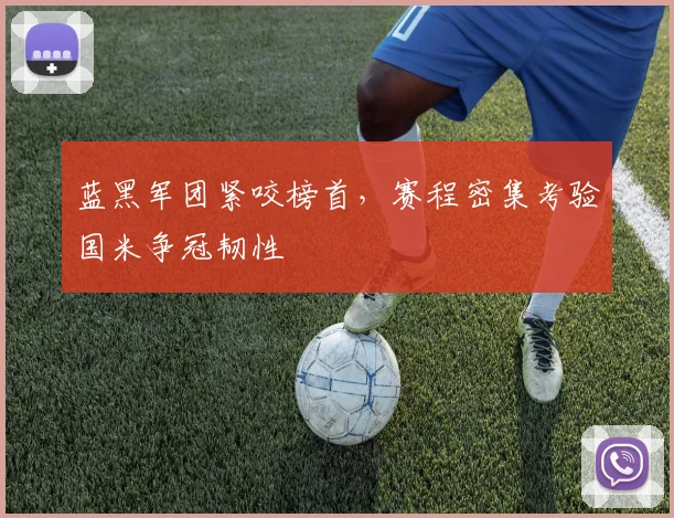 蓝黑军团紧咬榜首，赛程密集考验国米争冠韧性