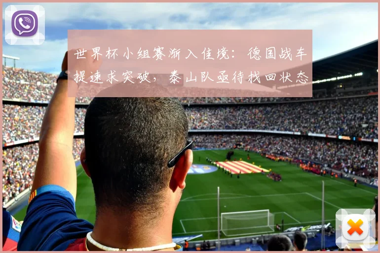 世界杯小组赛渐入佳境：德国战车提速求突破，泰山队亟待找回状态
