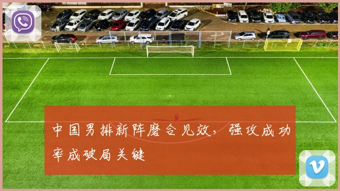 中国男排新阵磨合见效，强攻成功率成破局关键